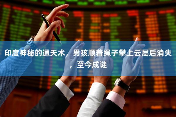 印度神秘的通天术，男孩顺着绳子攀上云层后消失，至今成谜