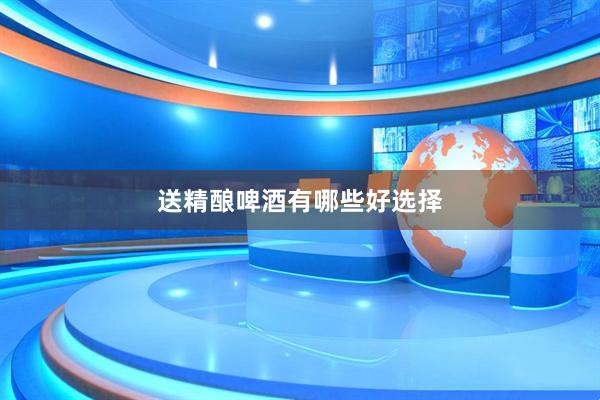送精酿啤酒有哪些好选择