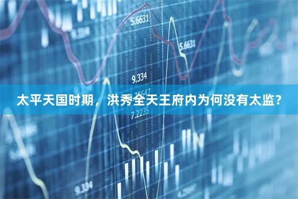 太平天国时期，洪秀全天王府内为何没有太监？