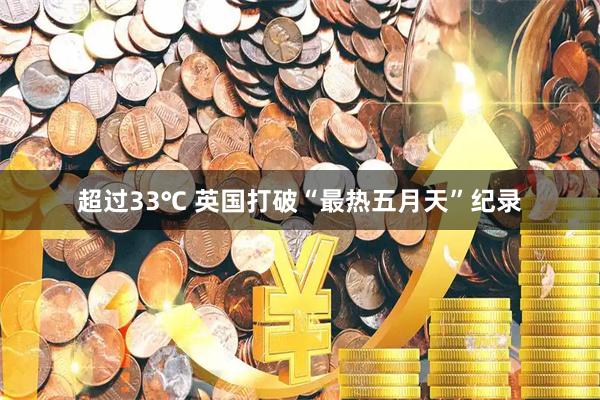 超过33℃ 英国打破“最热五月天”纪录