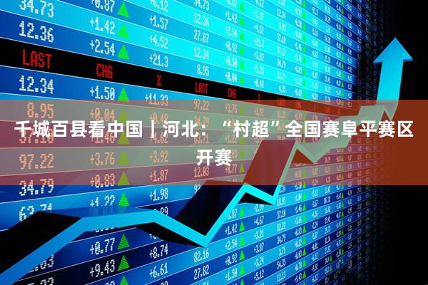 千城百县看中国｜河北：“村超”全国赛阜平赛区开赛