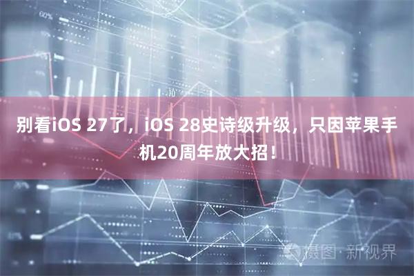 别看iOS 27了，iOS 28史诗级升级，只因苹果手机20周年放大招！