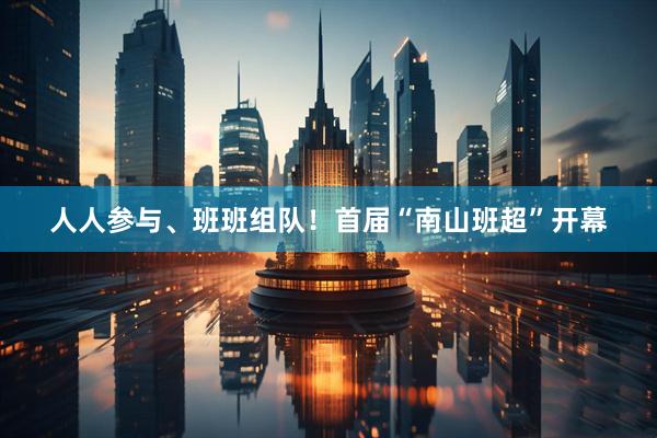 人人参与、班班组队！首届“南山班超”开幕