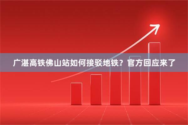 广湛高铁佛山站如何接驳地铁？官方回应来了
