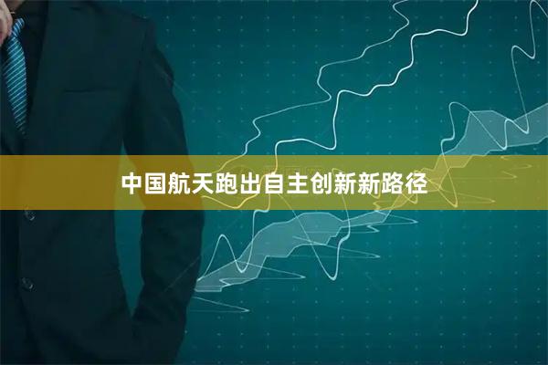 中国航天跑出自主创新新路径