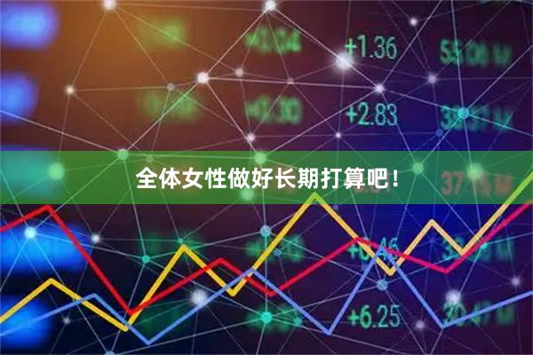 全体女性做好长期打算吧！