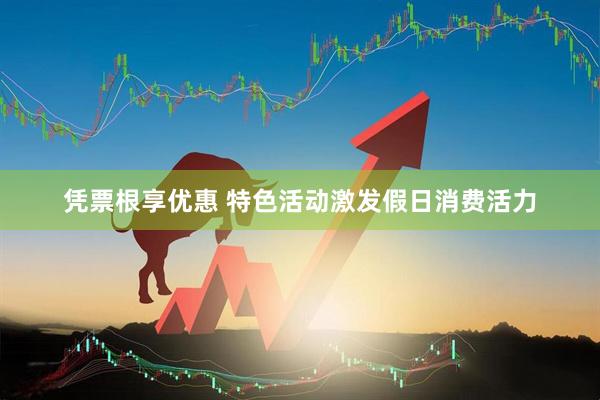 凭票根享优惠 特色活动激发假日消费活力
