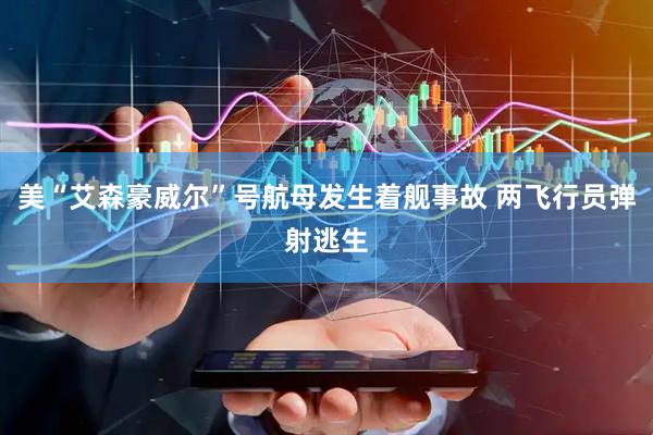 美“艾森豪威尔”号航母发生着舰事故 两飞行员弹射逃生